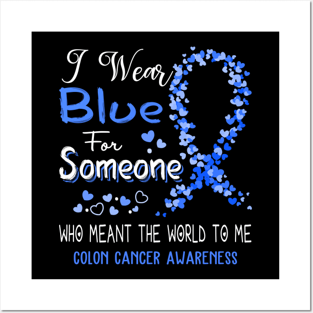 I Wear Blue For Someone Who Meant The World To Me Colon Cancer Awareness Support Colon Cancer Warrior Gifts Wall Art by ThePassion99